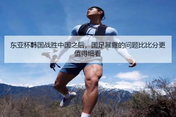 东亚杯韩国战胜中国之后，国足暴露的问题比比分更值得细看