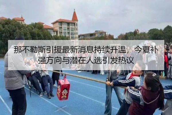 那不勒斯引援最新消息持续升温，今夏补强方向与潜在人选引发热议